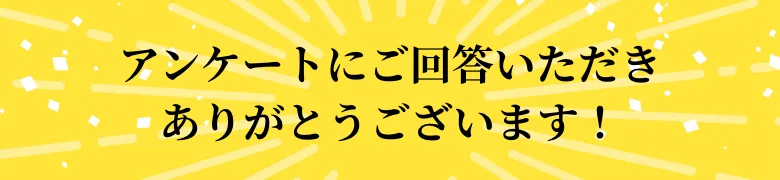 ご回答いただきありがとうございます！