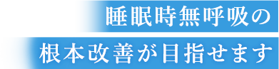 睡眠時無呼吸症候群の根本改善が目指せます