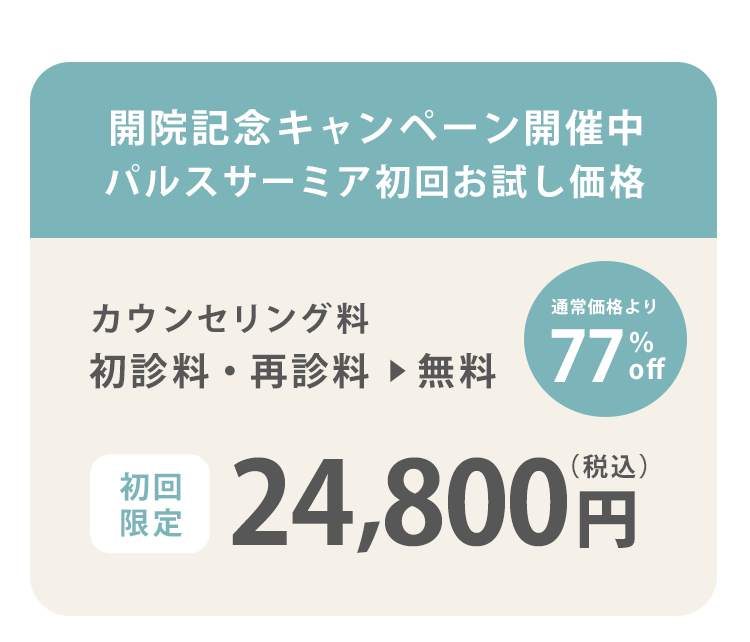 開院記念キャンペーン開催中　パルスサーミア初回お試し価格　カウンセリング料0円 初診料0 初回価格29,800円