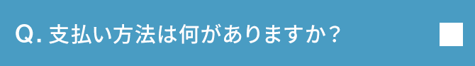 Q.支払い方法は何がありますか？