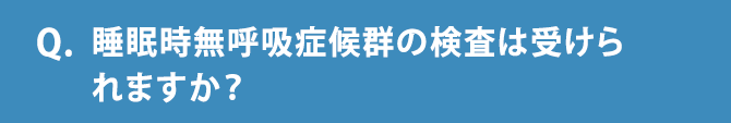 Q.睡眠時無呼吸症候群の検査は受けられますか？