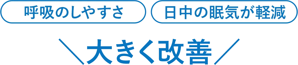 呼吸のしやすさ 日中の眠気が軽減 などが大きく軽減