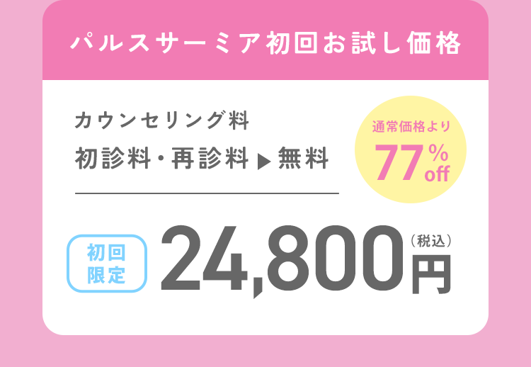 開院記念キャンペーン開催中　パルスサーミア初回お試し価格　カウンセリング料0円 初診料0 初回価格24,800円