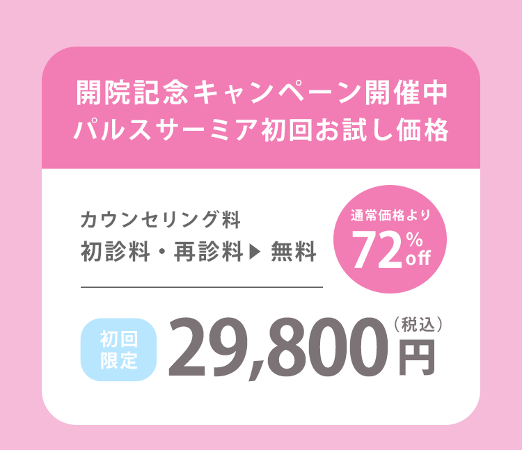 開院記念キャンペーン開催中　パルスサーミア初回お試し価格　カウンセリング料0円 初診料0 初回価格29,800円