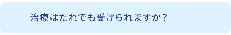 Q.治療はだれでも受けられますか？