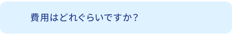 Q.費用はどれぐらいですか？