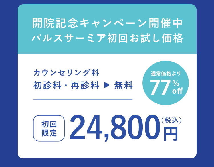 開院記念キャンペーン開催中　パルスサーミア初回お試し価格　カウンセリング料0円 初診料0 初回価格29,800円