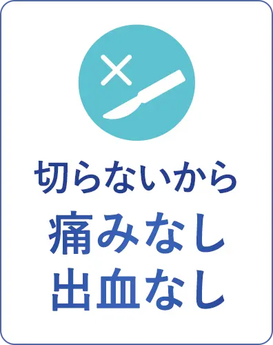 切らないから痛みなし出血なし