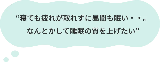 寝ても疲れが取れずに昼間も眠い。なんとかして睡眠の質を上げたい