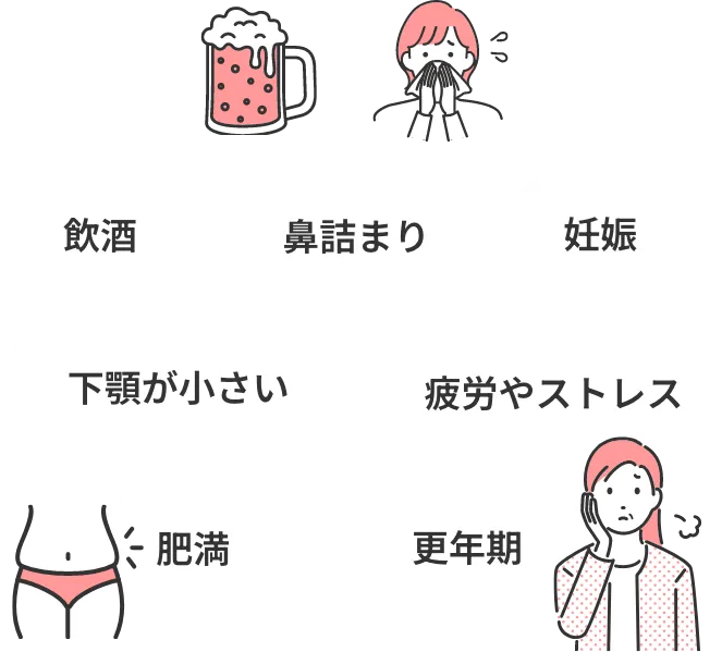 飲酒、鼻詰まり、妊娠、下顎が小さい、疲労やストレス、肥満、更年期