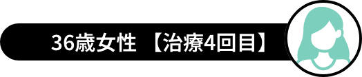 36歳女性 【治療4回目】