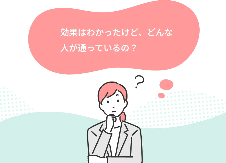 効果はわかったけど、どんな人が通っているの？