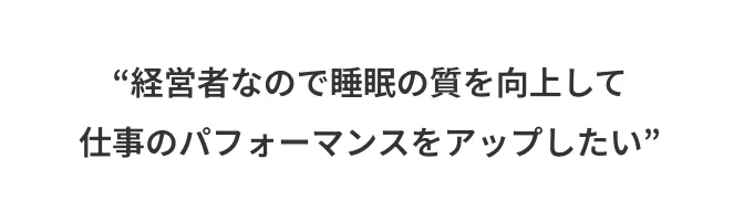 経営者なので睡眠の質を向上して仕事のパフォーマンスをアップしたい
