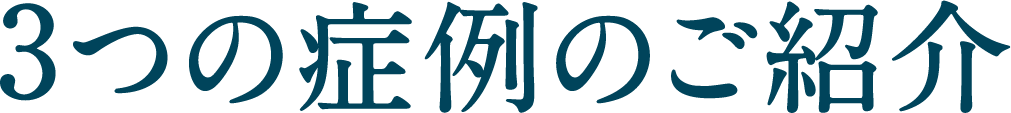 3つの症例のご紹介