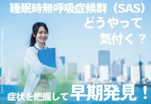 睡眠時無呼吸症候群（SAS）にはどうやって気づく？症状を把握して早期発見しよう！